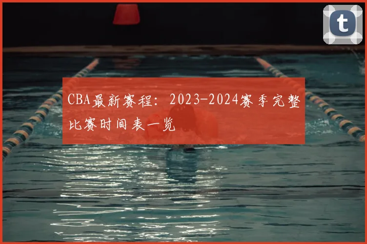CBA最新赛程：2023-2024赛季完整比赛时间表一览
