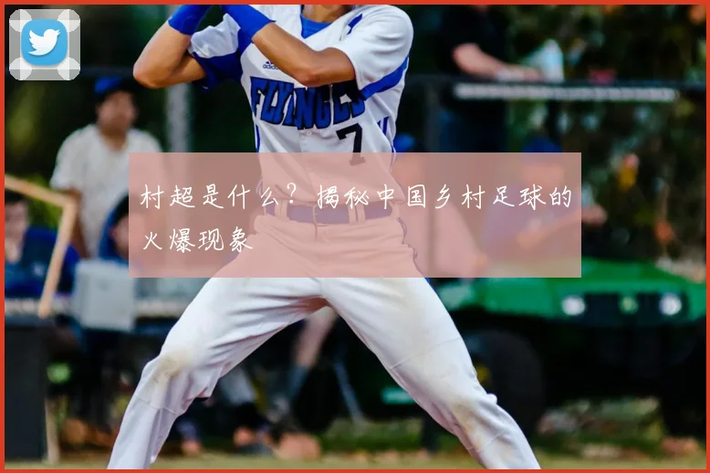 村超是什么?揭秘中国乡村足球的火爆现象