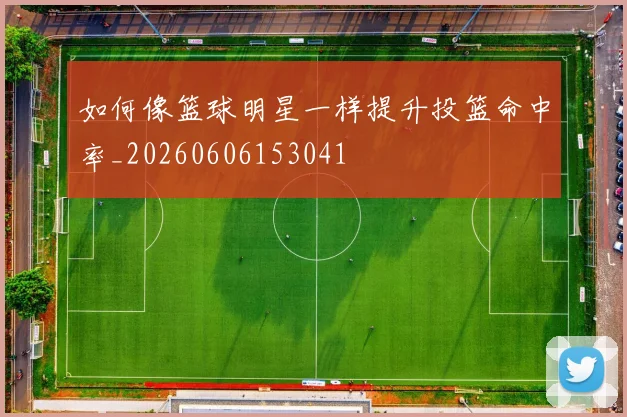 如何像篮球明星一样提升投篮命中率_20260606153041