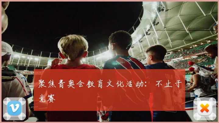 聚焦青奥会教育文化活动:不止于竞赛