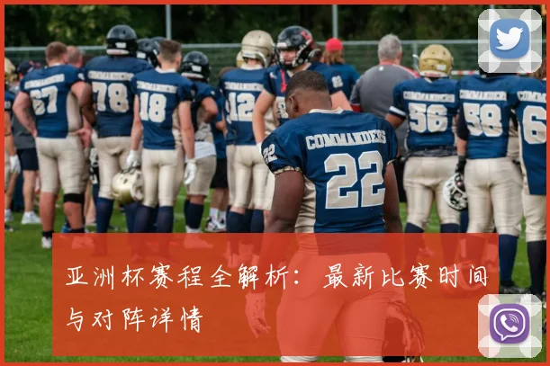 亚洲杯赛程全解析：最新比赛时间与对阵详情