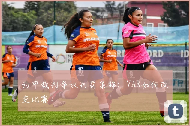 西甲裁判争议判罚集锦：VAR如何改变比赛？