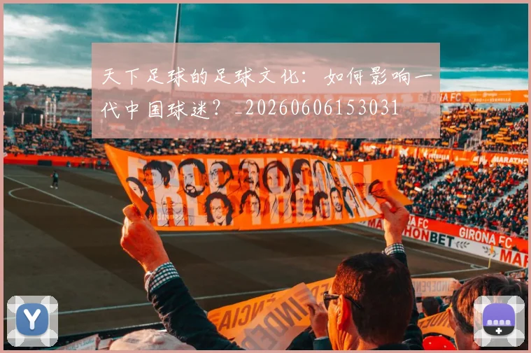 天下足球的足球文化：如何影响一代中国球迷？_20260606153031