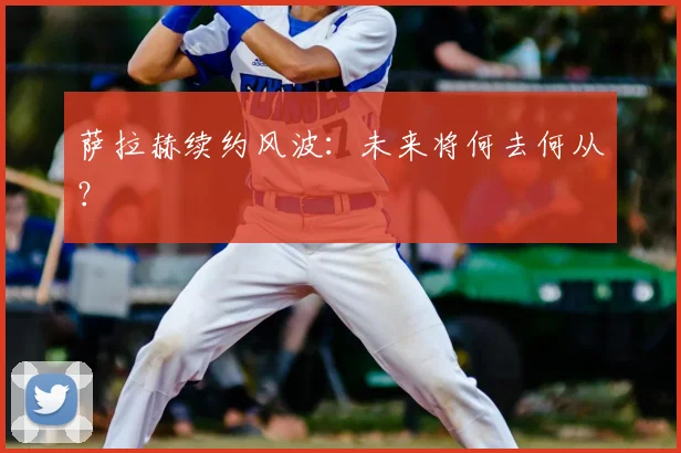 萨拉赫续约风波:未来将何去何从?