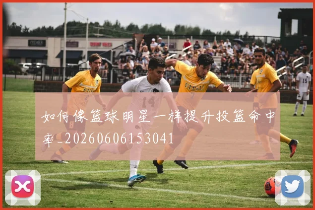 如何像篮球明星一样提升投篮命中率_20260606153041