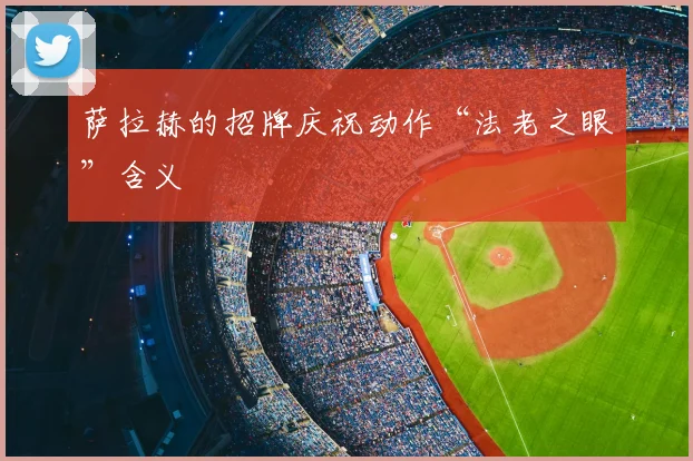 萨拉赫的招牌庆祝动作“法老之眼”含义