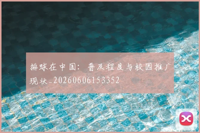 排球在中国：普及程度与校园推广现状_20260606153352