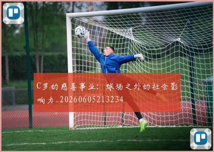 C罗的慈善事业:球场之外的社会影响力_20260605213234