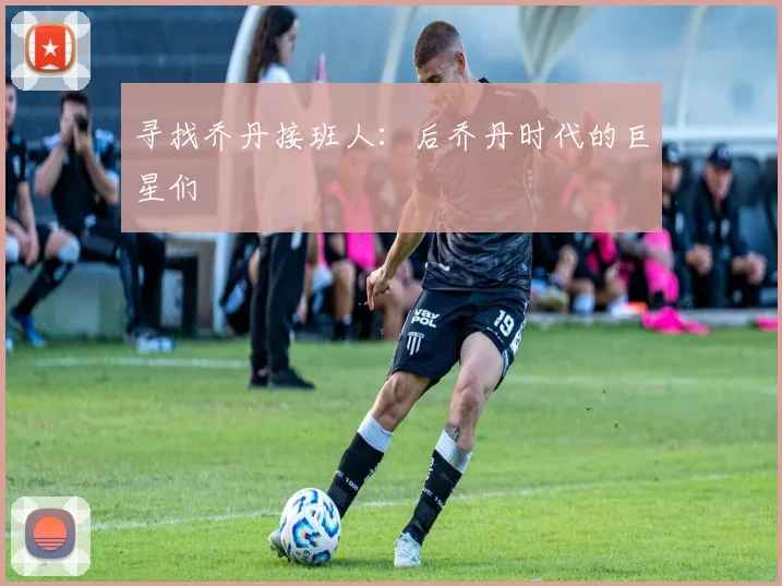 寻找乔丹接班人：后乔丹时代的巨星们