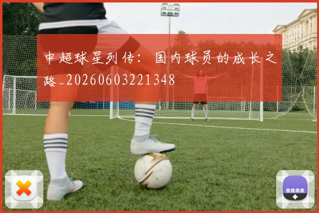 中超球星列传:国内球员的成长之路_20260603221348