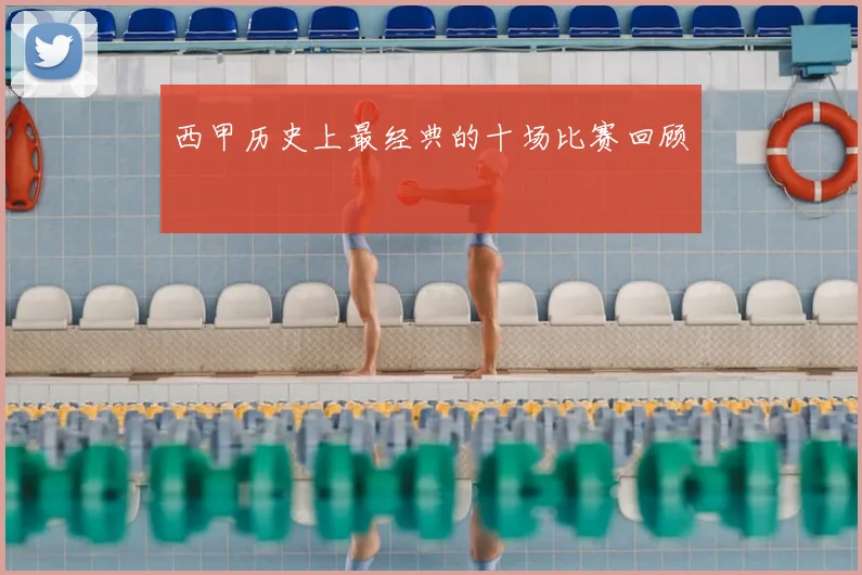 西甲历史上最经典的十场比赛回顾