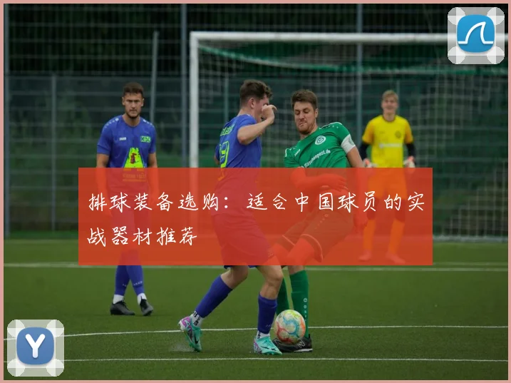 排球装备选购：适合中国球员的实战器材推荐
