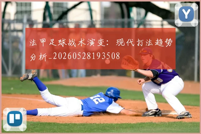 法甲足球战术演变:现代打法趋势分析_20260528193508