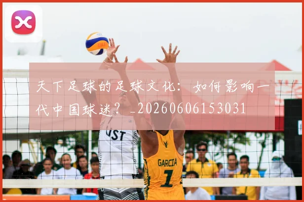 天下足球的足球文化：如何影响一代中国球迷？_20260606153031