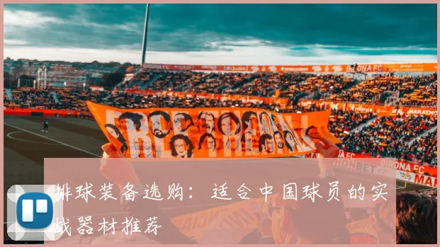排球装备选购：适合中国球员的实战器材推荐