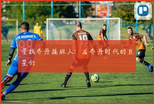 寻找乔丹接班人:后乔丹时代的巨星们